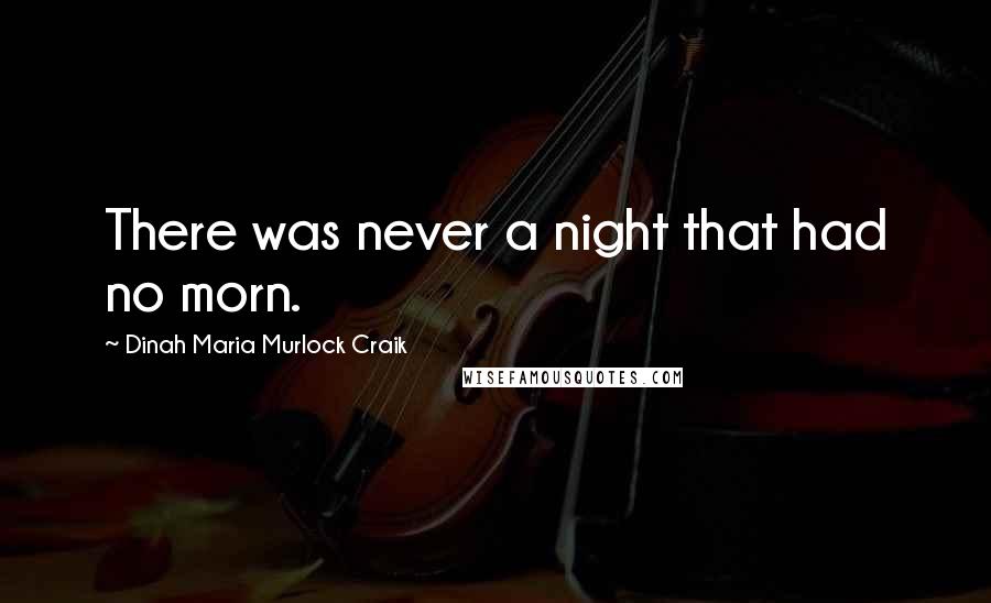 Dinah Maria Murlock Craik Quotes: There was never a night that had no morn.