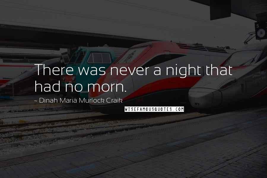 Dinah Maria Murlock Craik Quotes: There was never a night that had no morn.