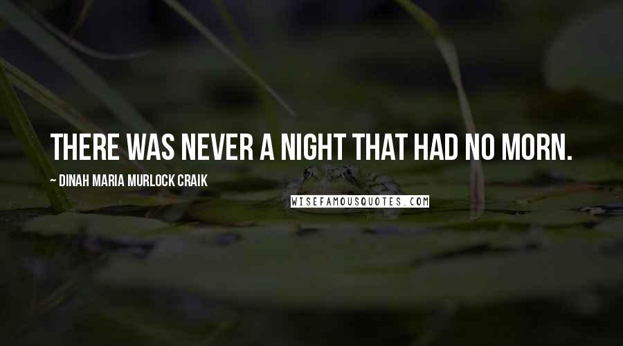 Dinah Maria Murlock Craik Quotes: There was never a night that had no morn.