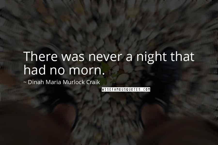 Dinah Maria Murlock Craik Quotes: There was never a night that had no morn.