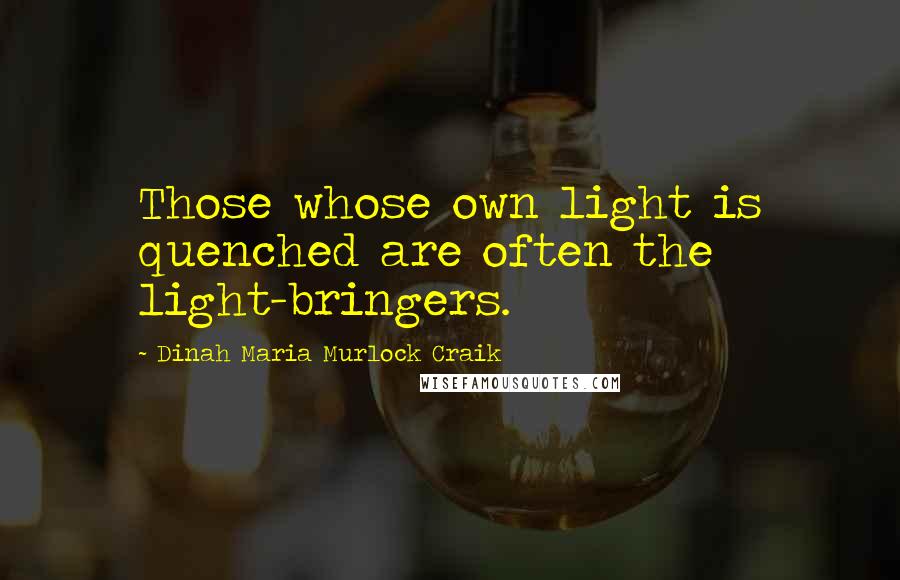 Dinah Maria Murlock Craik Quotes: Those whose own light is quenched are often the light-bringers.