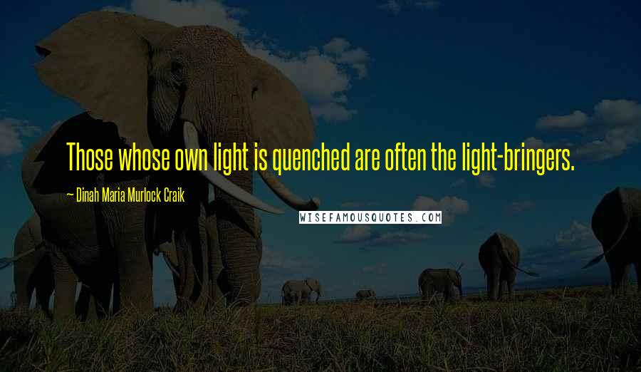 Dinah Maria Murlock Craik Quotes: Those whose own light is quenched are often the light-bringers.