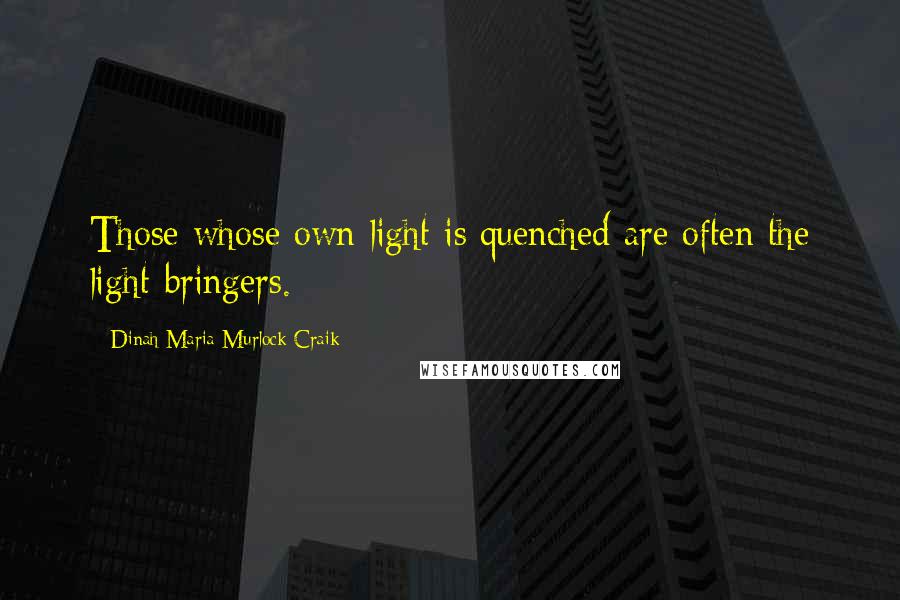 Dinah Maria Murlock Craik Quotes: Those whose own light is quenched are often the light-bringers.