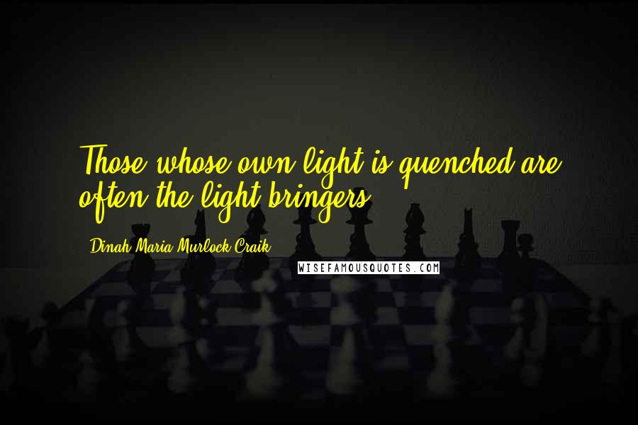 Dinah Maria Murlock Craik Quotes: Those whose own light is quenched are often the light-bringers.