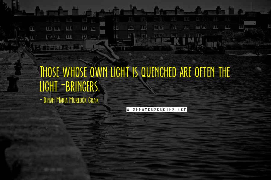 Dinah Maria Murlock Craik Quotes: Those whose own light is quenched are often the light-bringers.