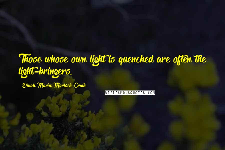 Dinah Maria Murlock Craik Quotes: Those whose own light is quenched are often the light-bringers.