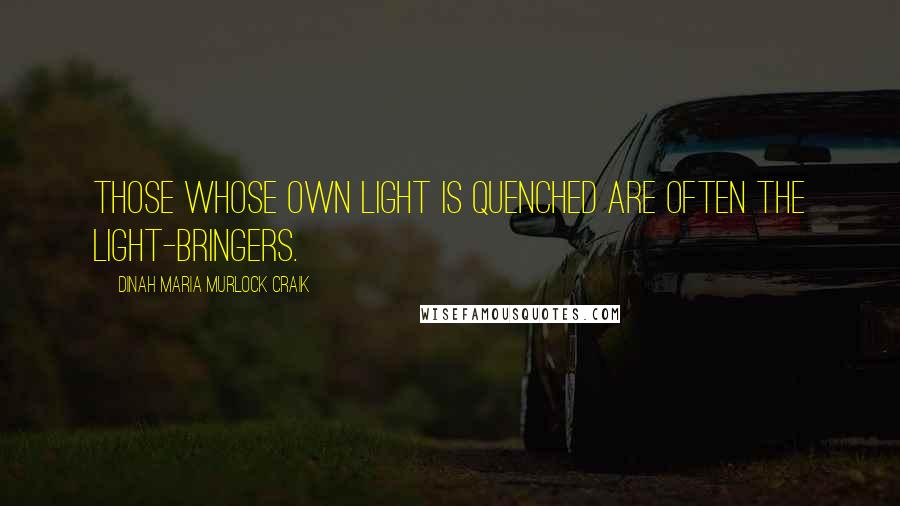 Dinah Maria Murlock Craik Quotes: Those whose own light is quenched are often the light-bringers.