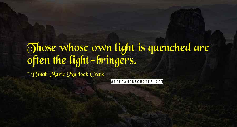 Dinah Maria Murlock Craik Quotes: Those whose own light is quenched are often the light-bringers.