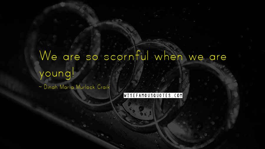 Dinah Maria Murlock Craik Quotes: We are so scornful when we are young!