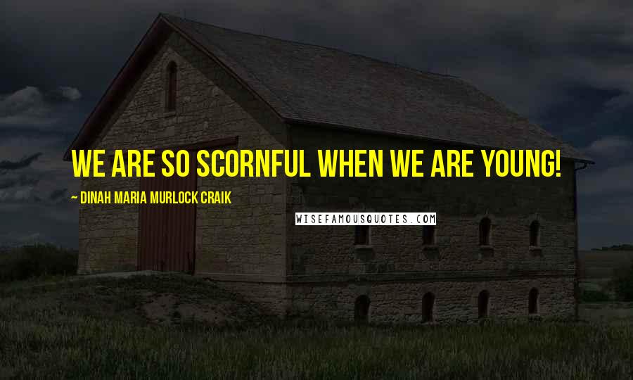 Dinah Maria Murlock Craik Quotes: We are so scornful when we are young!