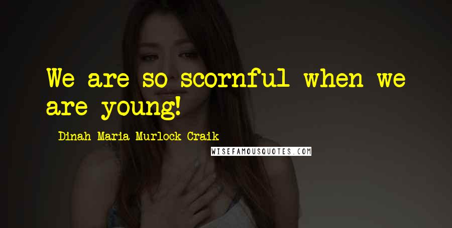 Dinah Maria Murlock Craik Quotes: We are so scornful when we are young!