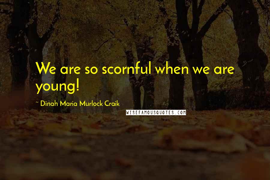 Dinah Maria Murlock Craik Quotes: We are so scornful when we are young!