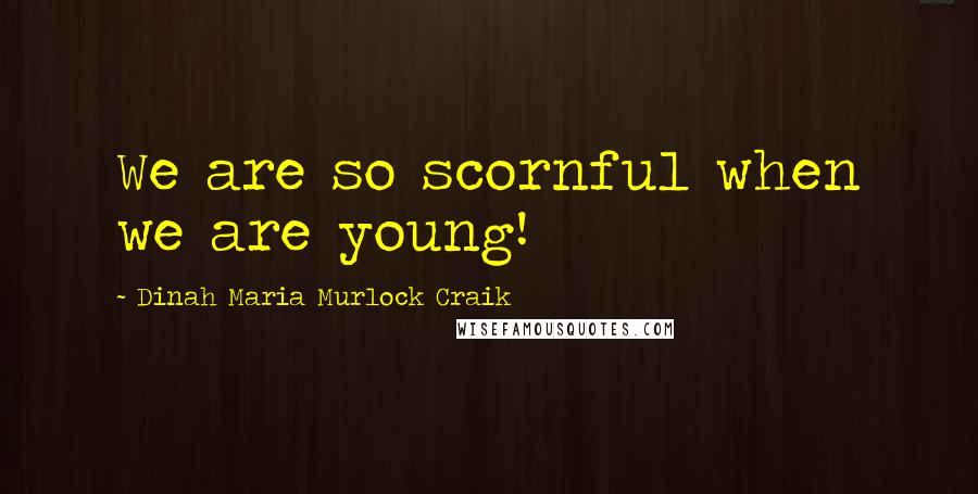 Dinah Maria Murlock Craik Quotes: We are so scornful when we are young!