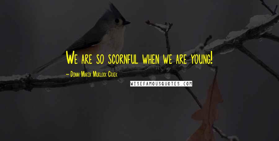 Dinah Maria Murlock Craik Quotes: We are so scornful when we are young!