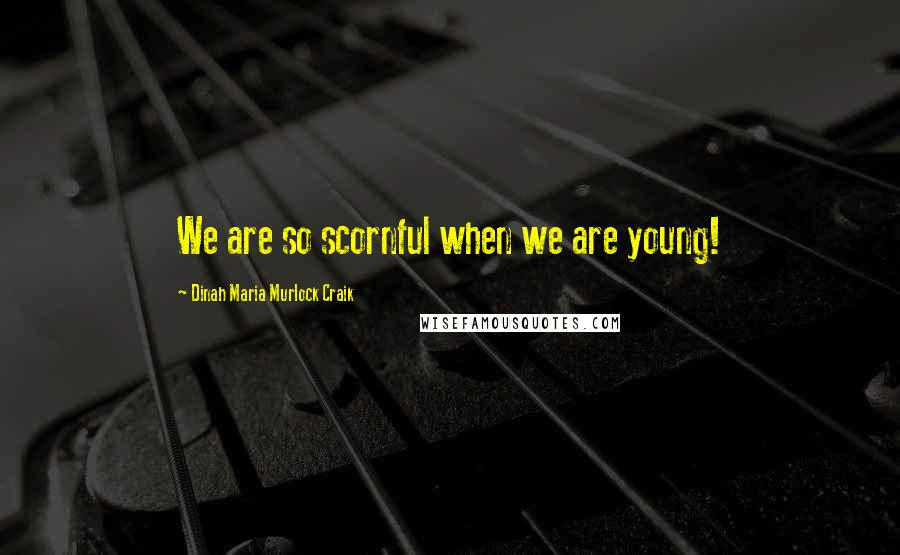 Dinah Maria Murlock Craik Quotes: We are so scornful when we are young!