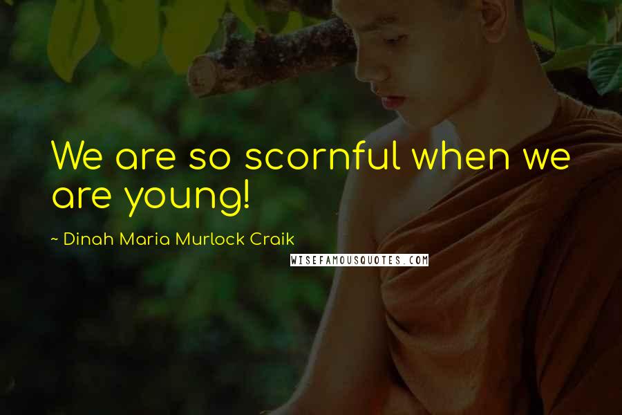 Dinah Maria Murlock Craik Quotes: We are so scornful when we are young!