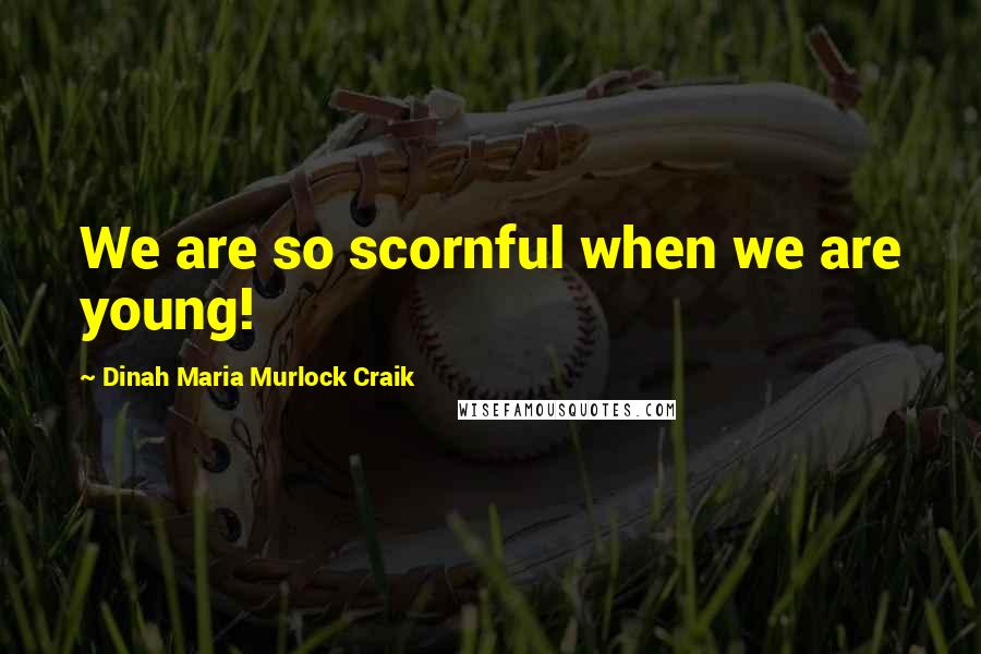 Dinah Maria Murlock Craik Quotes: We are so scornful when we are young!