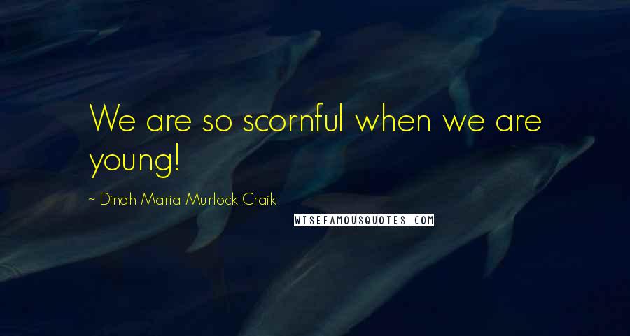 Dinah Maria Murlock Craik Quotes: We are so scornful when we are young!