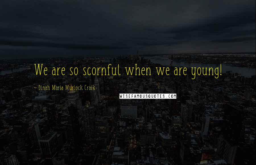 Dinah Maria Murlock Craik Quotes: We are so scornful when we are young!