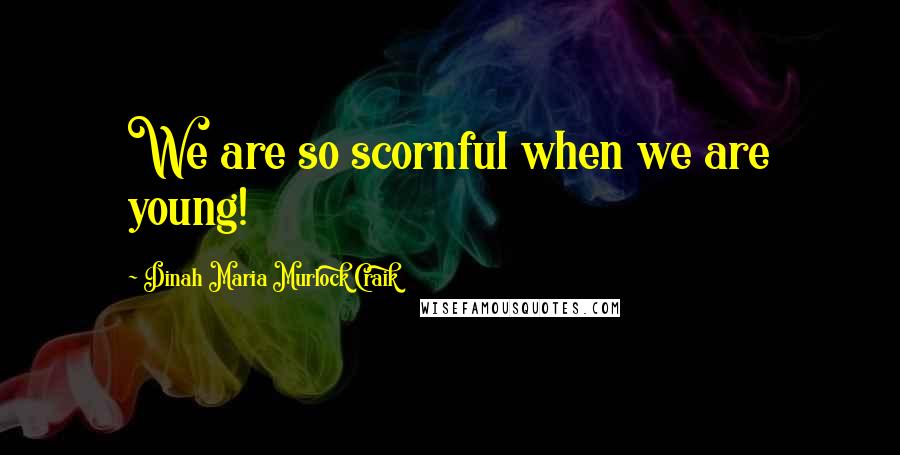 Dinah Maria Murlock Craik Quotes: We are so scornful when we are young!