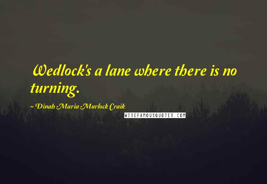 Dinah Maria Murlock Craik Quotes: Wedlock's a lane where there is no turning.