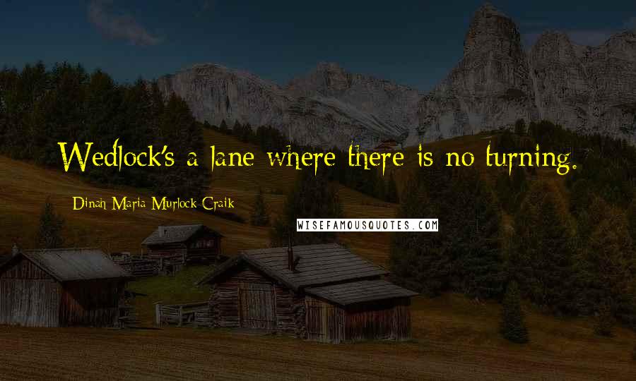 Dinah Maria Murlock Craik Quotes: Wedlock's a lane where there is no turning.