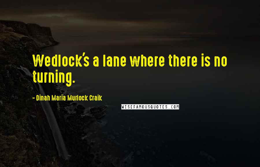 Dinah Maria Murlock Craik Quotes: Wedlock's a lane where there is no turning.