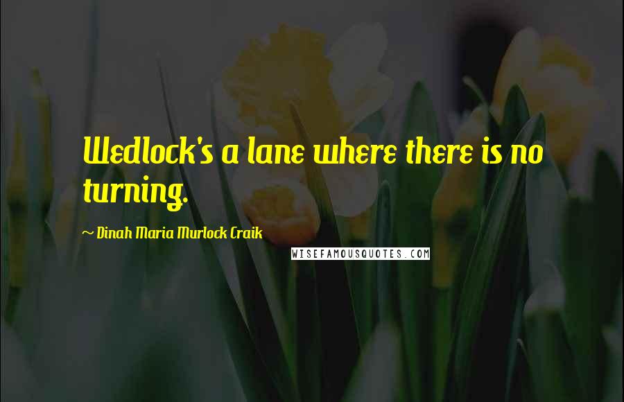 Dinah Maria Murlock Craik Quotes: Wedlock's a lane where there is no turning.