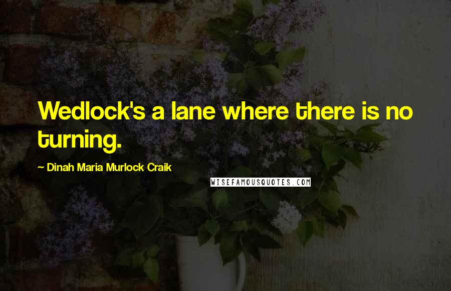 Dinah Maria Murlock Craik Quotes: Wedlock's a lane where there is no turning.