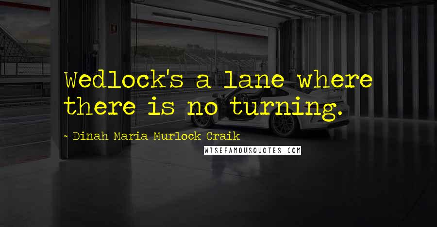 Dinah Maria Murlock Craik Quotes: Wedlock's a lane where there is no turning.