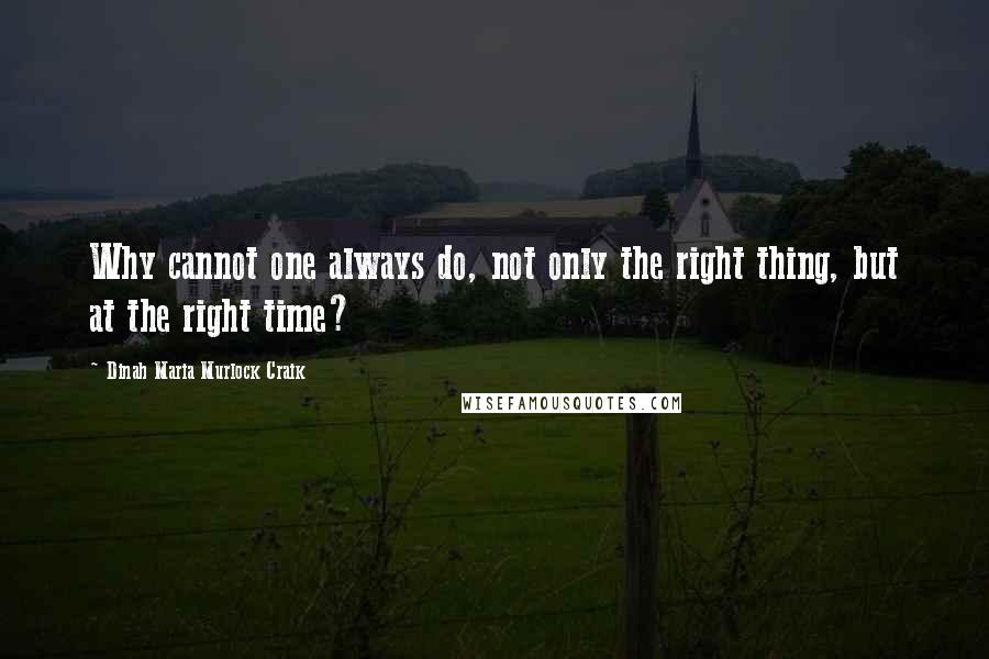 Dinah Maria Murlock Craik Quotes: Why cannot one always do, not only the right thing, but at the right time?