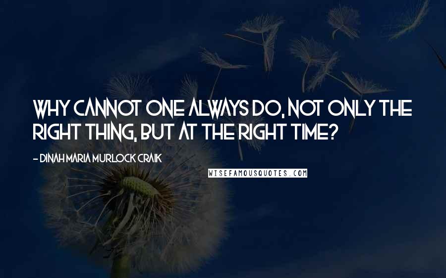 Dinah Maria Murlock Craik Quotes: Why cannot one always do, not only the right thing, but at the right time?