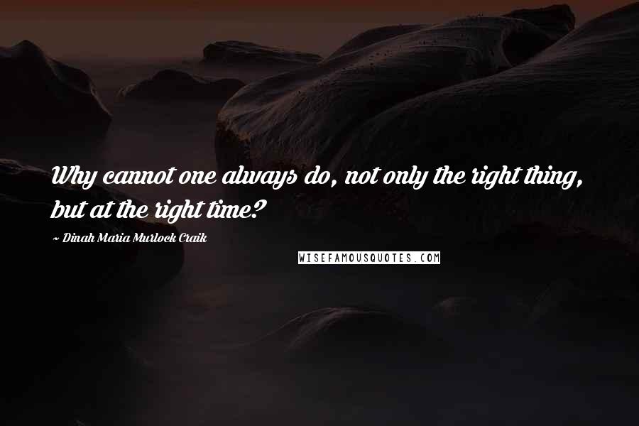 Dinah Maria Murlock Craik Quotes: Why cannot one always do, not only the right thing, but at the right time?