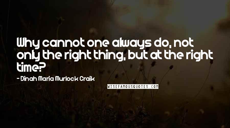 Dinah Maria Murlock Craik Quotes: Why cannot one always do, not only the right thing, but at the right time?