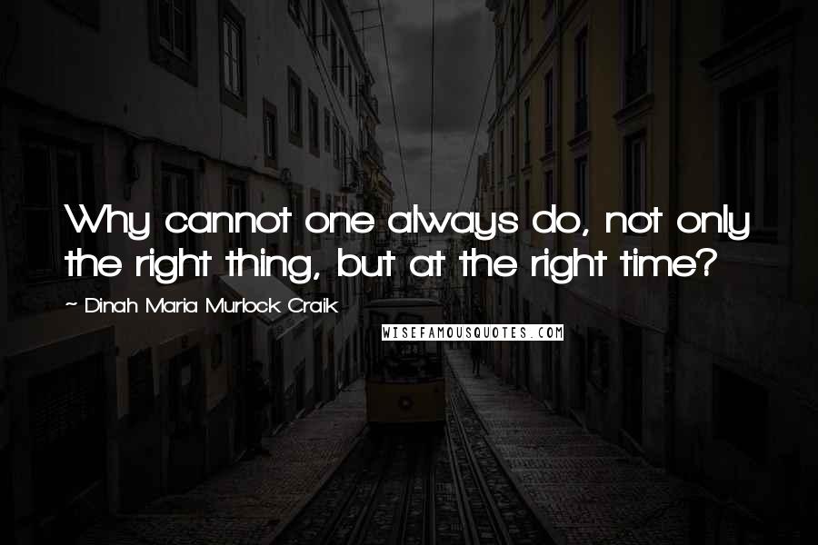 Dinah Maria Murlock Craik Quotes: Why cannot one always do, not only the right thing, but at the right time?