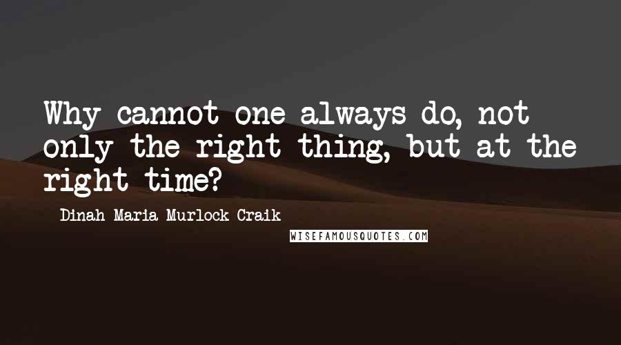 Dinah Maria Murlock Craik Quotes: Why cannot one always do, not only the right thing, but at the right time?