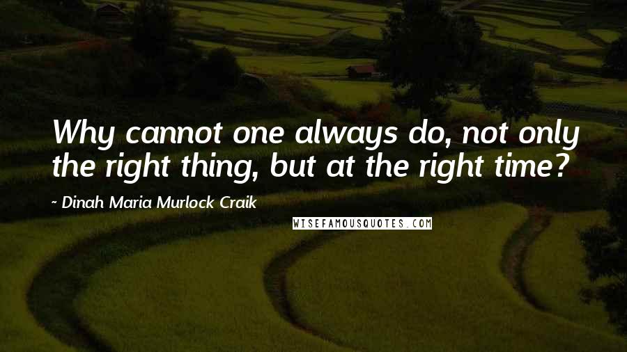 Dinah Maria Murlock Craik Quotes: Why cannot one always do, not only the right thing, but at the right time?