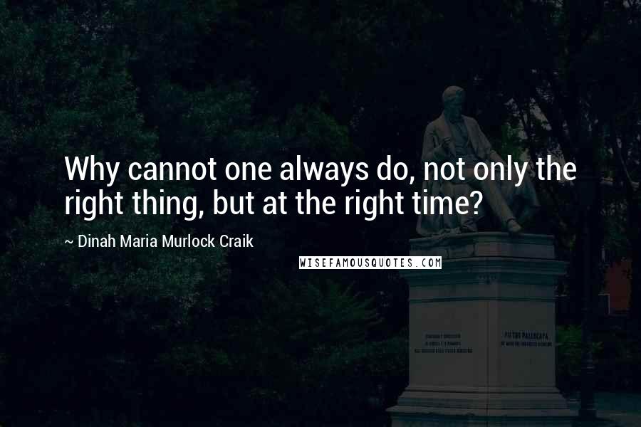 Dinah Maria Murlock Craik Quotes: Why cannot one always do, not only the right thing, but at the right time?