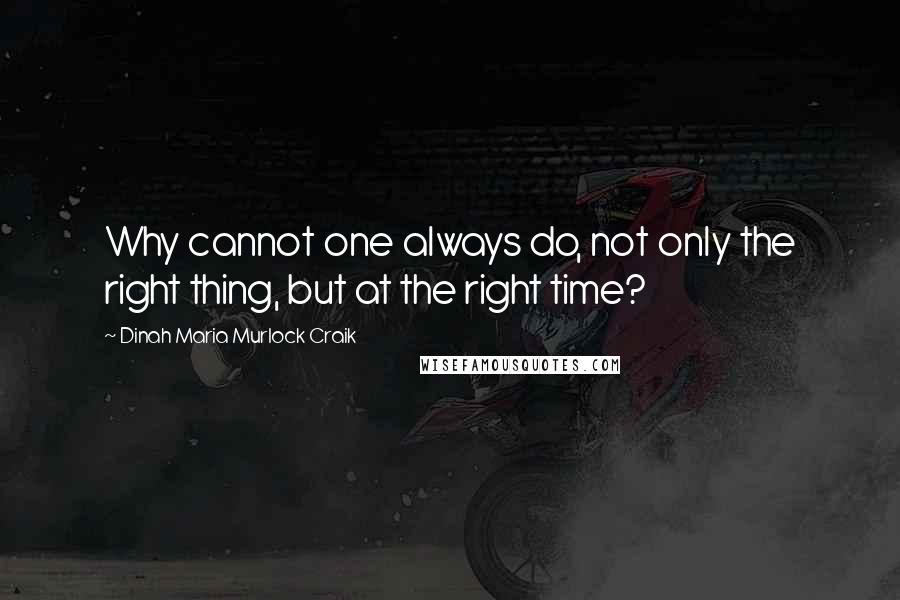 Dinah Maria Murlock Craik Quotes: Why cannot one always do, not only the right thing, but at the right time?