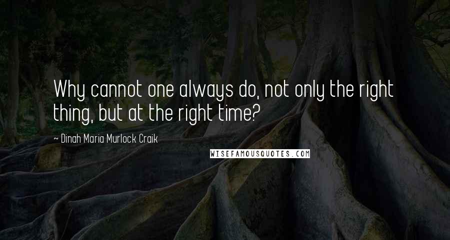 Dinah Maria Murlock Craik Quotes: Why cannot one always do, not only the right thing, but at the right time?