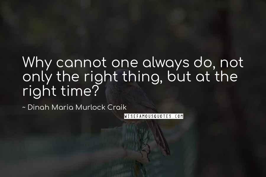 Dinah Maria Murlock Craik Quotes: Why cannot one always do, not only the right thing, but at the right time?