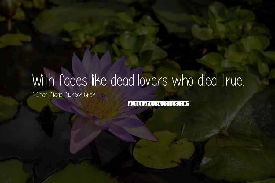 Dinah Maria Murlock Craik Quotes: With faces like dead lovers who died true.