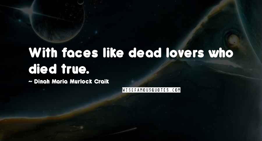 Dinah Maria Murlock Craik Quotes: With faces like dead lovers who died true.