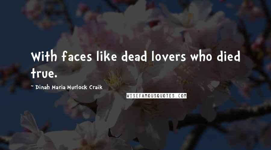 Dinah Maria Murlock Craik Quotes: With faces like dead lovers who died true.