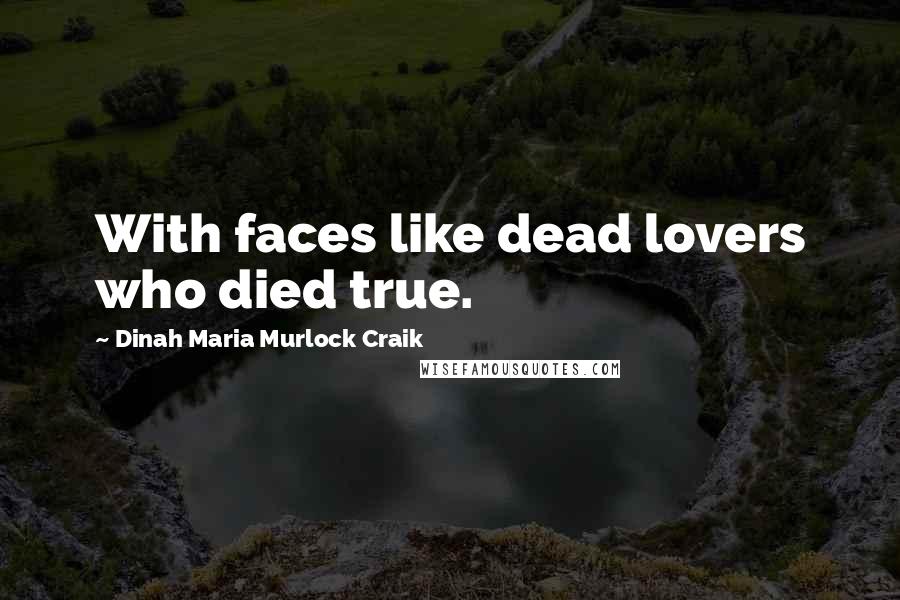 Dinah Maria Murlock Craik Quotes: With faces like dead lovers who died true.