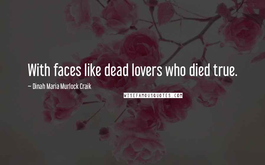 Dinah Maria Murlock Craik Quotes: With faces like dead lovers who died true.