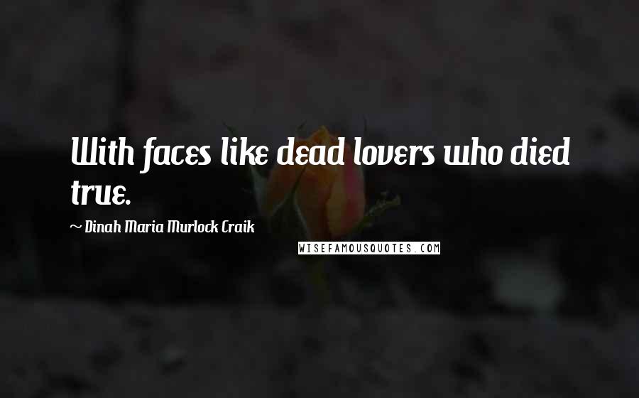 Dinah Maria Murlock Craik Quotes: With faces like dead lovers who died true.