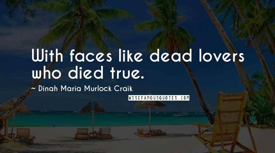 Dinah Maria Murlock Craik Quotes: With faces like dead lovers who died true.