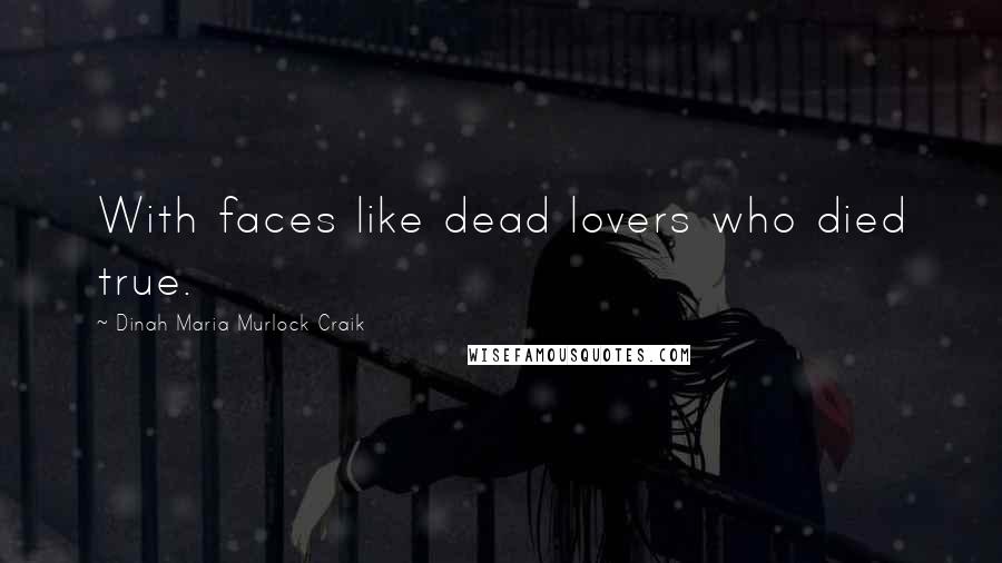 Dinah Maria Murlock Craik Quotes: With faces like dead lovers who died true.