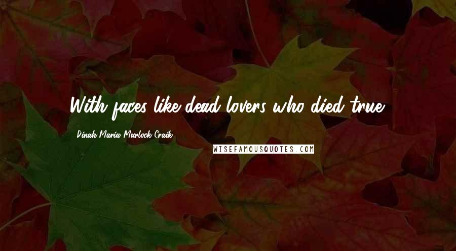 Dinah Maria Murlock Craik Quotes: With faces like dead lovers who died true.